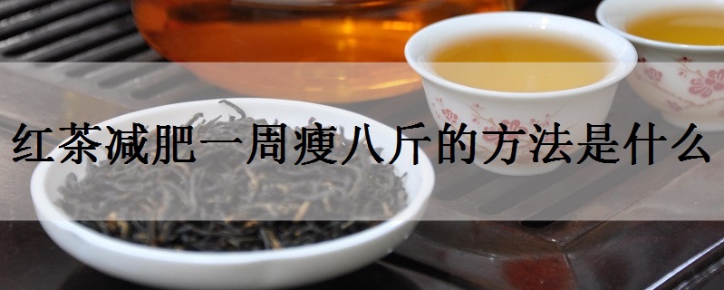  红茶减肥一周瘦八斤的方法是什么